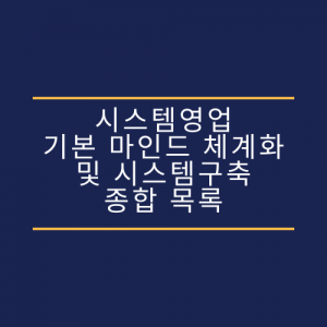 시스템영업 기본 마인드, 체계화 및 시스템구축 종합 목록